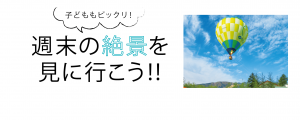 子どもニ「ビックリ!週末の絶景を見に行こう!