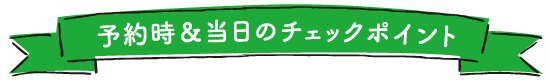 予約時&当日のチェックポイント