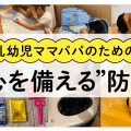 乳幼児ママパパのための防災特集｜心の備え・自宅の備え・防災ママバッグ・防災ポーチ