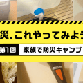 在宅避難の練習に！家族で防災キャンプ｜ママパパのための防災vol.1