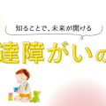 知ることで、未来が開ける 発達障がいの話