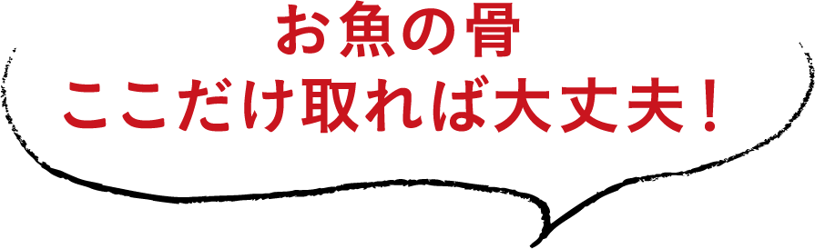 お魚の骨ここだけ取れば大丈夫