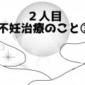 【体験記】ハチさんの2人目不妊治療のお話③