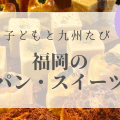 福岡｜ママに人気の【パン・スイーツ店】九州リトル・トリップ
