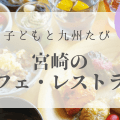 宮崎｜子連れでおすすめの【カフェ・ランチ・レストラン】九州リトル・トリップ