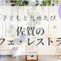 佐賀｜子連れでおすすめの【カフェ・ランチ・レストラン】九州リトル・トリップ