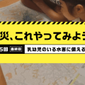 乳幼児のいる水害に備える｜ママパパのための防災vol.5